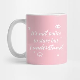 It's not polite to stare but I understand Mug